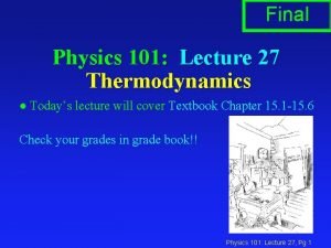 Final Physics 101 Lecture 27 Thermodynamics l Todays
