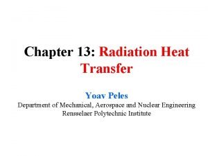 Chapter 13 Radiation Heat Transfer Yoav Peles Department