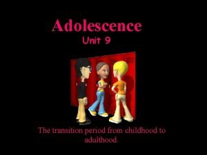 Adolescence Unit 9 The transition period from childhood