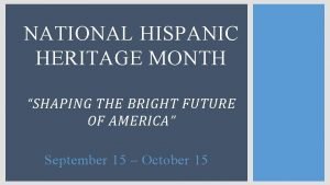 NATIONAL HISPANIC HERITAGE MONTH SHAPING THE BRIGHT FUTURE