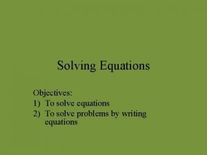 Solving Equations Objectives 1 To solve equations 2