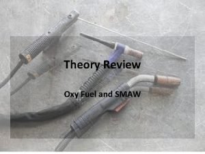Theory Review Oxy Fuel and SMAW OxyFuel 1