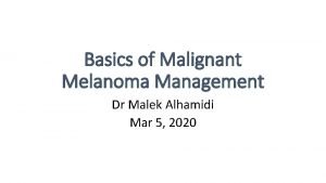 Basics of Malignant Melanoma Management Dr Malek Alhamidi