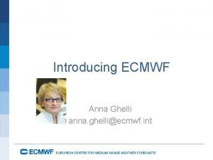 Introducing ECMWF Anna Ghelli anna ghelliecmwf int ECMWF