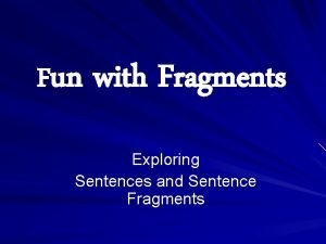 Fun with Fragments Exploring Sentences and Sentence Fragments
