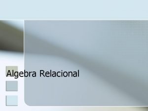Algebra Relacional Algebra Relacional n n n Se