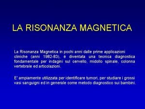 LA RISONANZA MAGNETICA La Risonanza Magnetica in pochi