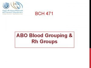BCH 471 ABO Blood Grouping Rh Groups Objectives