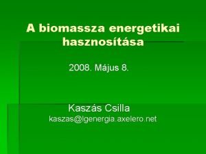 A biomassza energetikai hasznostsa 2008 Mjus 8 Kaszs