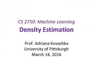 CS 2750 Machine Learning Density Estimation Prof Adriana