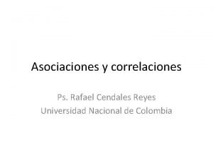 Asociaciones y correlaciones Ps Rafael Cendales Reyes Universidad