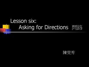 Lesson six Asking for Directions Do you have