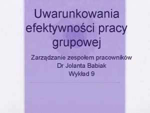 Uwarunkowania efektywnoci pracy grupowej Zarzdzanie zespoem pracownikw Dr