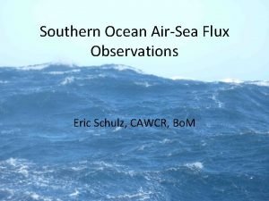 Southern Ocean AirSea Flux Observations Eric Schulz CAWCR