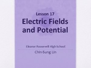 Lesson 17 Electric Fields and Potential Eleanor Roosevelt