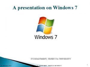 A presentation on Windows 7 IT DEPARTMENT YENEPOYA