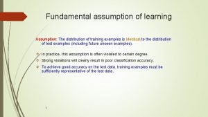 Fundamental assumption of learning Assumption The distribution of