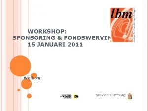 WORKSHOP SPONSORING FONDSWERVING 15 JANUARI 2011 Welkom AGENDA