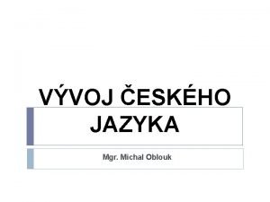 VVOJ ESKHO JAZYKA Mgr Michal Oblouk ETINA zpadoslovansk