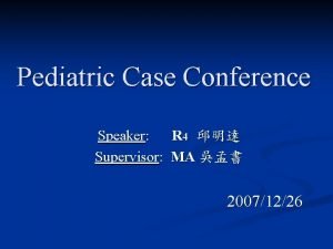 Pediatric Case Conference Speaker R 4 Supervisor MA