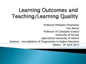Learning Outcomes and TeachingLearning Quality Professor Philippos Pouyioutas