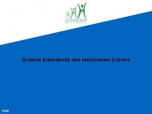 Rupture prmature des membranes terme Date Introduction La