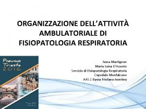 ORGANIZZAZIONE DELLATTIVIT AMBULATORIALE DI FISIOPATOLOGIA RESPIRATORIA Anna Martignon