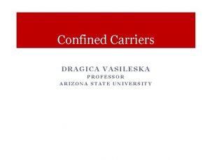 Confined Carriers DRAGICA VASILESKA PROFESSOR ARIZONA STATE UNIVERSITY