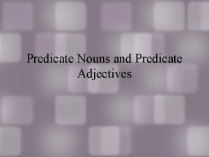 Predicate Nouns and Predicate Adjectives So far We