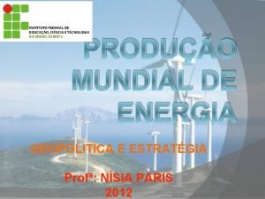 PRODUO MUNDIAL DE ENERGIA GEOPOLITICA E ESTRATGIA Prof