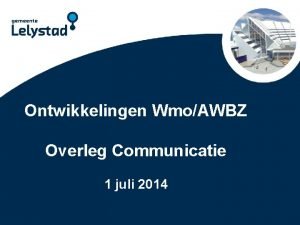 Power Point presentatie WmoAWBZ Lelystad Ontwikkelingen Overleg Communicatie