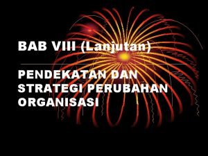 BAB VIII Lanjutan PENDEKATAN DAN STRATEGI PERUBAHAN ORGANISASI