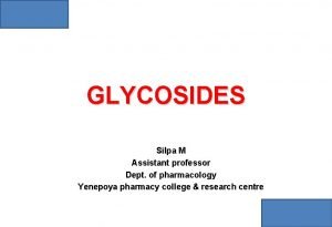 GLYCOSIDES Silpa M Assistant professor Dept of pharmacology