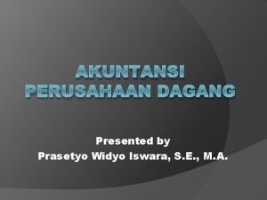 AKUNTANSI PERUSAHAAN DAGANG Presented by Prasetyo Widyo Iswara