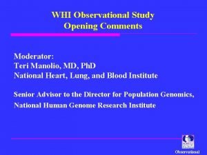 WHI Observational Study Opening Comments Moderator Teri Manolio