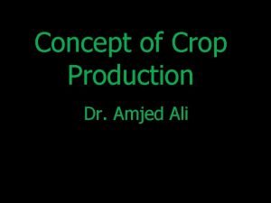 Concept of Crop Production Dr Amjed Ali Crop