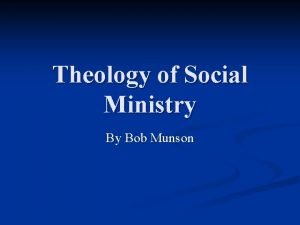 Theology of Social Ministry By Bob Munson There
