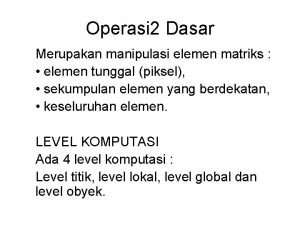 Operasi 2 Dasar Merupakan manipulasi elemen matriks elemen