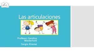 Las articulaciones Profesor Carolina Wiederhold Sergio lvarez QU