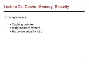 Lecture 24 Cache Memory Security Todays topics Caching