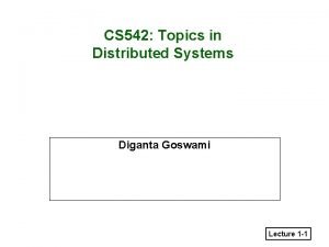 CS 542 Topics in Distributed Systems Diganta Goswami