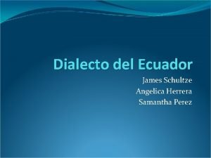 Dialecto del Ecuador James Schultze Angelica Herrera Samantha