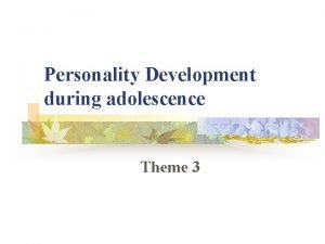 Personality Development during adolescence Theme 3 CHANGES IN