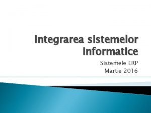Integrarea sistemelor informatice Sistemele ERP Martie 2016 Agenda