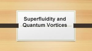 Superfluidity and Quantum Vortices Outline of the presentation