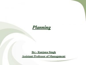 Planning By Ranjana Singh Assistant Professor of Management