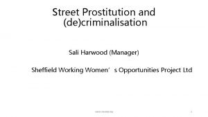 Street Prostitution and decriminalisation Sali Harwood Manager Sheffield