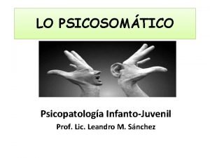 LO PSICOSOMTICO Psicopatologa InfantoJuvenil Prof Lic Leandro M