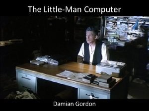 The LittleMan Computer Damian Gordon The LittleMan Computer