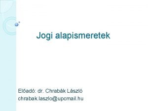 Jogi alapismeretek Elad dr Chrabk Lszl chrabak laszloupcmail